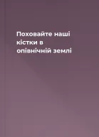 Поховайте наші кістки в опівнічній землі