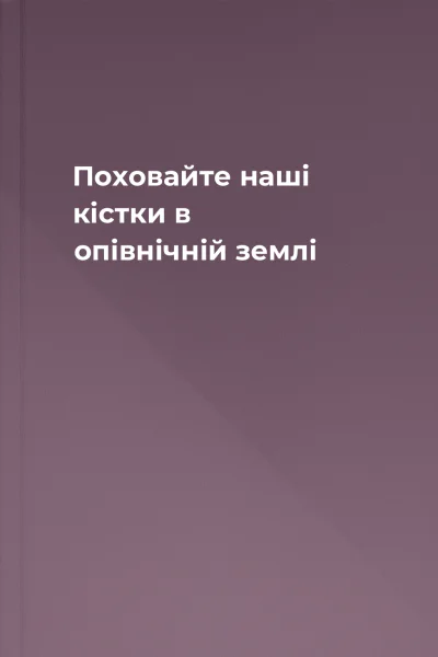 Поховайте наші кістки в опівнічній землі
