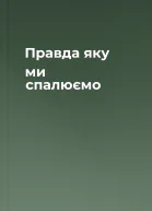 Правда яку ми спалюємо