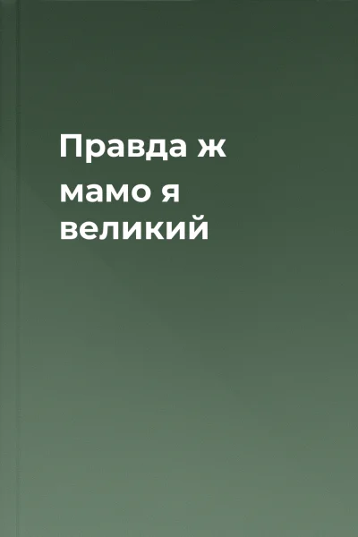 Правда ж мамо я великий