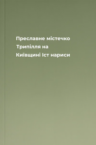 Преславне містечко Трипілля на Київщині Іст нариси