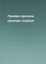 Прийди прилинь приходь скоріше