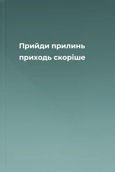 Прийди прилинь приходь скоріше