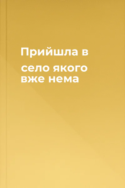 Прийшла в село якого вже нема