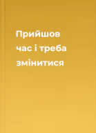 Прийшов час і треба змінитися