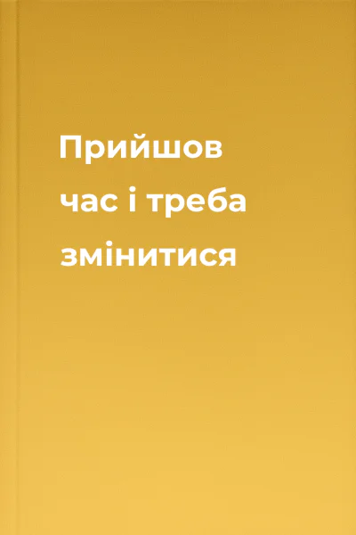 Прийшов час і треба змінитися