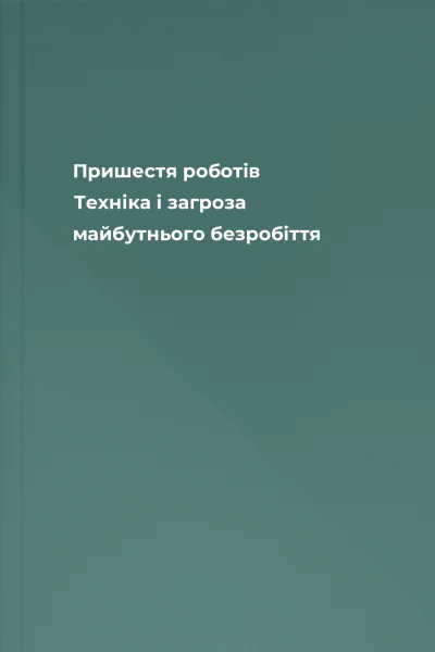 Пришестя роботів Техніка і загроза майбутнього безробіття
