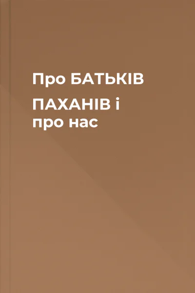 Про БАТЬКІВ ПАХАНІВ і про нас