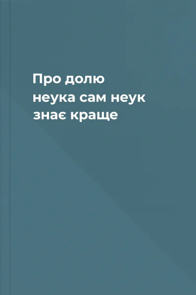 Про долю неука сам неук знає краще