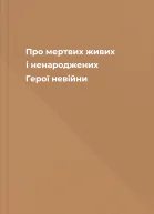 Про мертвих живих і ненароджених Герої невійни