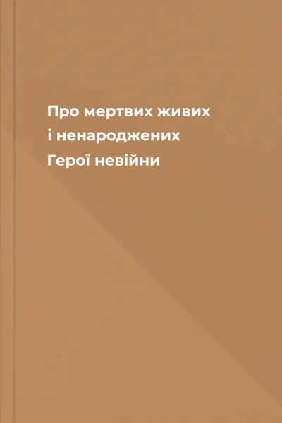 Про мертвих живих і ненароджених Герої невійни
