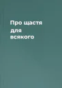 Про щастя для всякого