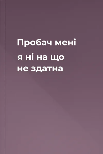 Пробач мені я ні на що не здатна