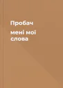 Пробач мені мої слова