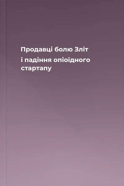 Продавці болю Зліт і падіння опіоїдного стартапу