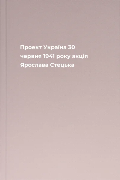 Проект Україна 30 червня 1941 року акція Ярослава Стецька Проект Україна 30 червня 1941 року акція Ярослава Стецька