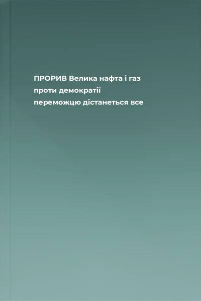 ПРОРИВ Велика нафта і газ проти демократії переможцю дістанеться все