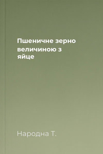 Пшеничне зерно величиною з яйце
