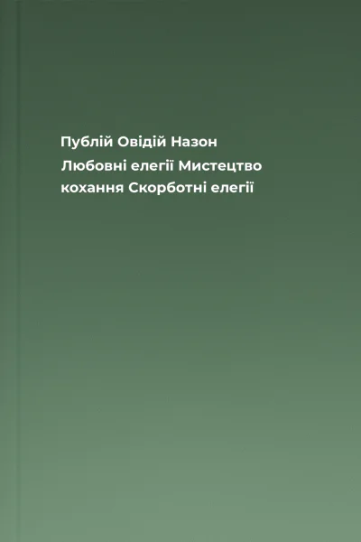 Публій Овідій Назон Любовні елегії Мистецтво кохання Скорботні елегії