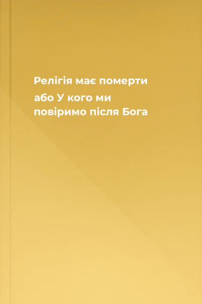 Релігія має померти або У кого ми повіримо після Бога