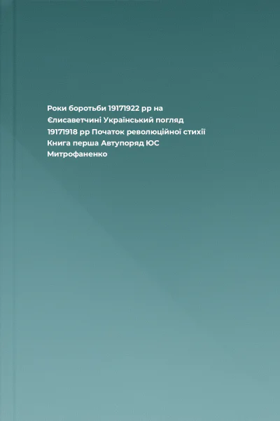 Роки боротьби 19171922 рр на Єлисаветчині Український погляд 19171918 рр Початок революційної стихії Книга перша Автупоряд ЮС Митрофаненко