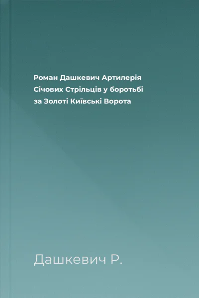 Роман Дашкевич Артилерія Січових Стрільців у боротьбі за Золоті Київські Ворота