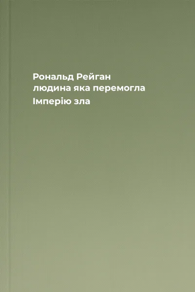 Рональд Рейган людина яка перемогла Імперію зла