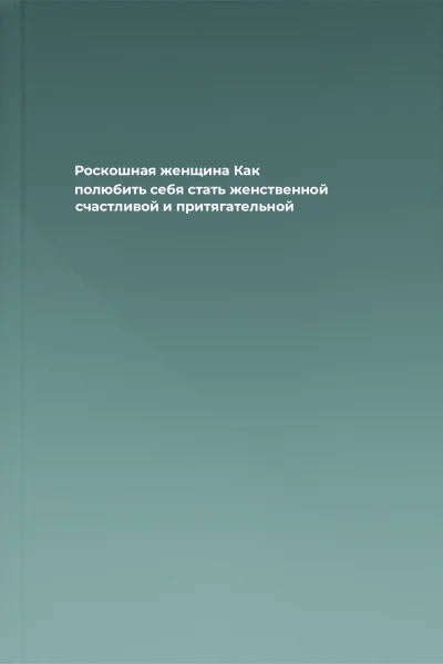 Роскошная женщина Как полюбить себя стать женственной счастливой и притягательной