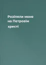 Розіпяли мене на Петровім хресті