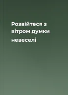 Розвійтеся з вітром думки невеселі
