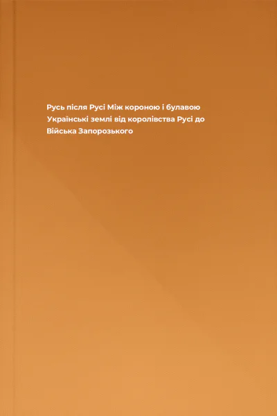 Русь після Русі Між короною і булавою Українські землі від королівства Русі до Війська Запорозького Русь після Русі Між короною і булавою Українські землі від королівства Русі до Війська Запорозького