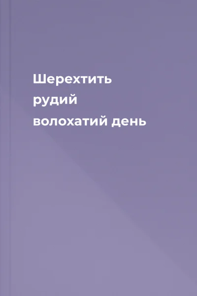 Шерехтить рудий волохатий день