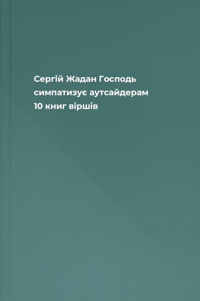 Сергій Жадан Господь симпатизує аутсайдерам 10 книг віршів