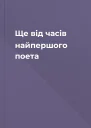 Ще вiд часiв найпершого поета