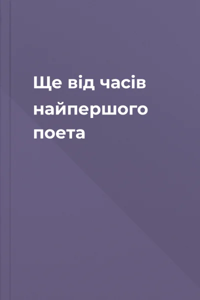 Ще вiд часiв найпершого поета