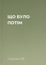 ЩО БУЛО ПОТІМ