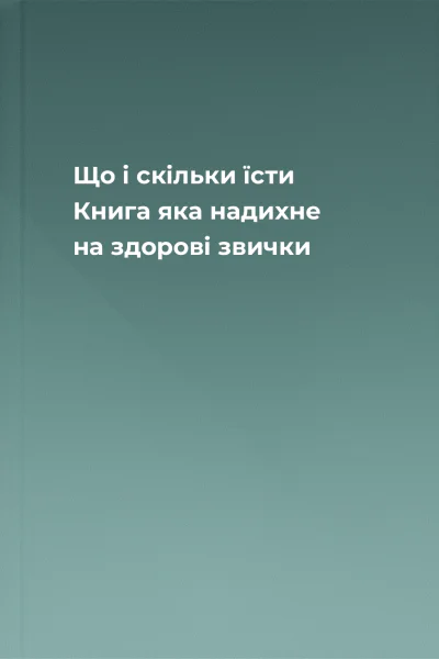 Що і скільки їсти Книга яка надихне на здорові звички