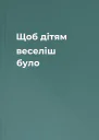 Щоб дітям веселіш було