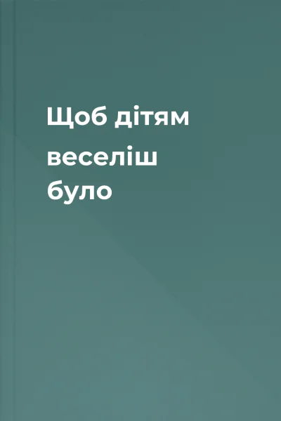 Щоб дітям веселіш було