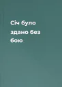 Січ було здано без бою