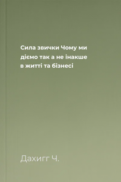 Сила звички Чому ми діємо так а не інакше в житті та бізнесі