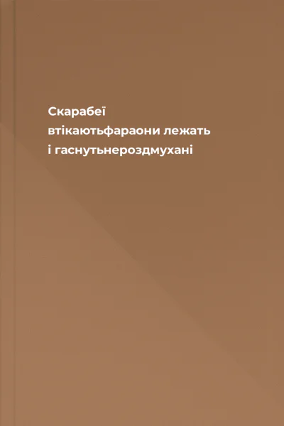 Скарабеї втікаютьфараони лежать і гаснутьнероздмухані