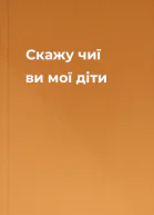 Скажу чиї ви мої діти