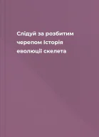 Слідуй за розбитим черепом Історія еволюції скелета