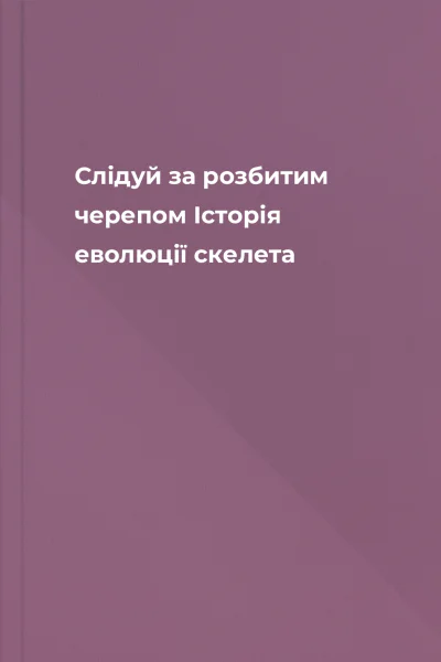 Слідуй за розбитим черепом Історія еволюції скелета
