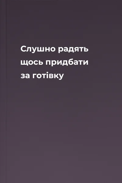 Слушно радять щось придбати за готівку