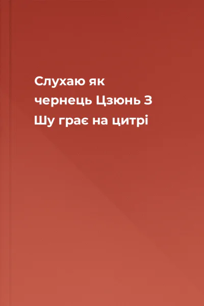 Слухаю як чернець Цзюнь З Шу грає на цитрі