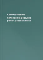 Соло бунтівного полковника Вершина роман у трьох книгах