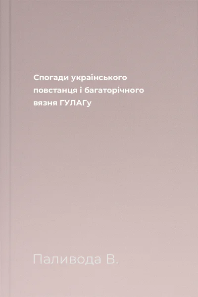 Спогади українського повстанця і багаторічного вязня ГУЛАГу