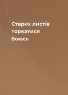 Старих листів торкатися боюсь